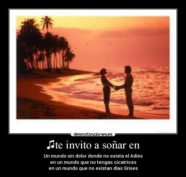 ♫te invito a soñar en - Un mundo sin dolor donde no exista el Adiós
en un mundo que no tengas cicatrices
en un mundo que no existan días Grises♪