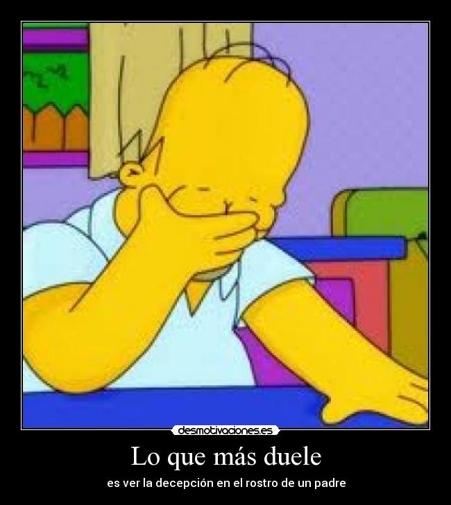 Lo que más duele - es ver la decepción en el rostro de un padre