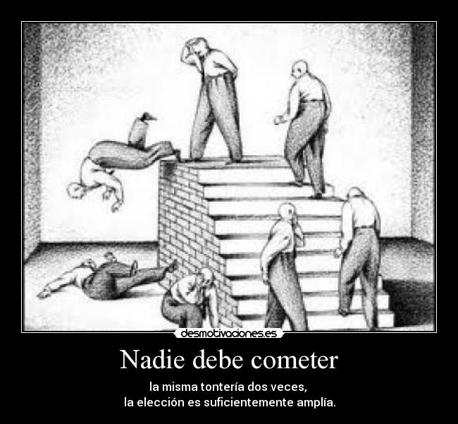Nadie debe cometer - la misma tontería dos veces,
la elección es suficientemente amplía.