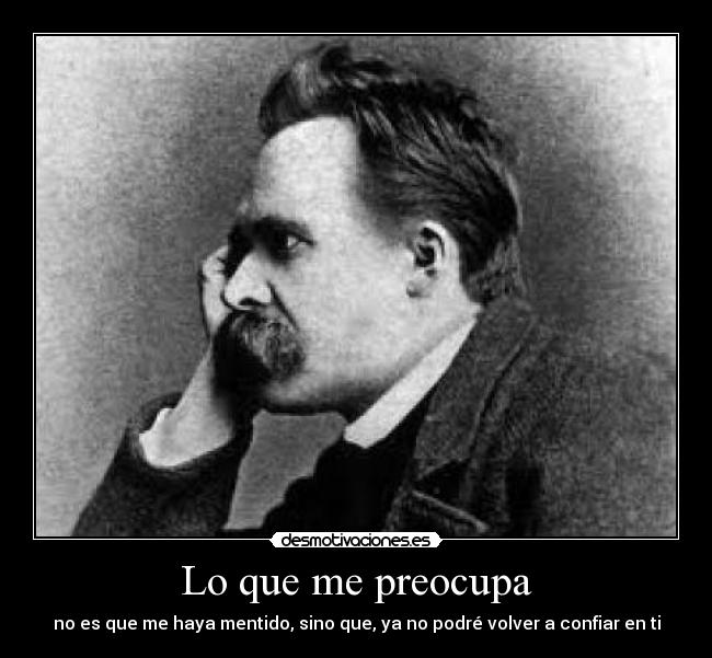 Lo que me preocupa - no es que me haya mentido, sino que, ya no podré volver a confiar en ti