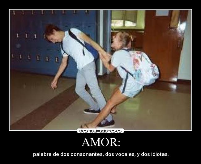 AMOR: - palabra de dos consonantes, dos vocales, y dos idiotas.