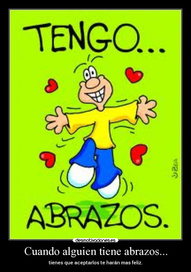 Cuando alguien tiene abrazos... - tienes que aceptarlos te harán mas feliz.