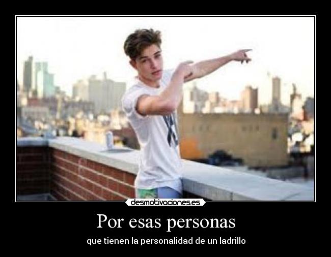 Por esas personas - que tienen la personalidad de un ladrillo