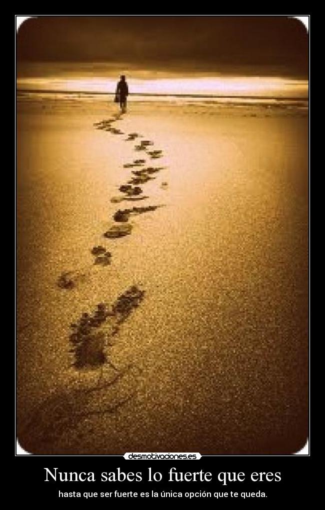 Nunca sabes lo fuerte que eres - hasta que ser fuerte es la única opción que te queda.