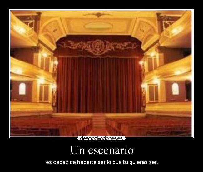 Un escenario - es capaz de hacerte ser lo que tu quieras ser.