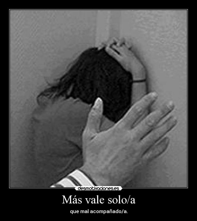 Más vale solo/a - que mal acompañado/a.