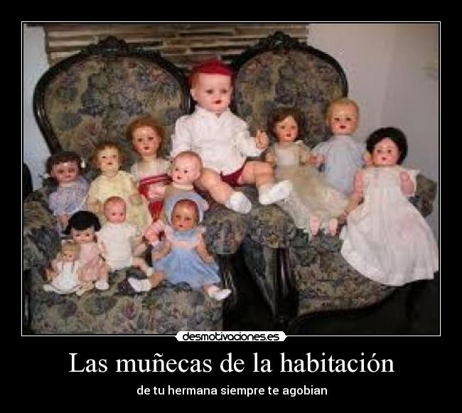 Las muñecas de la habitación - de tu hermana siempre te agobian