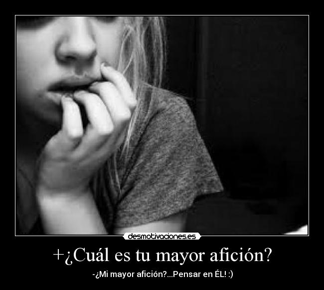 +¿Cuál es tu mayor afición? - -¿Mi mayor afición?...Pensar en ÉL! :)