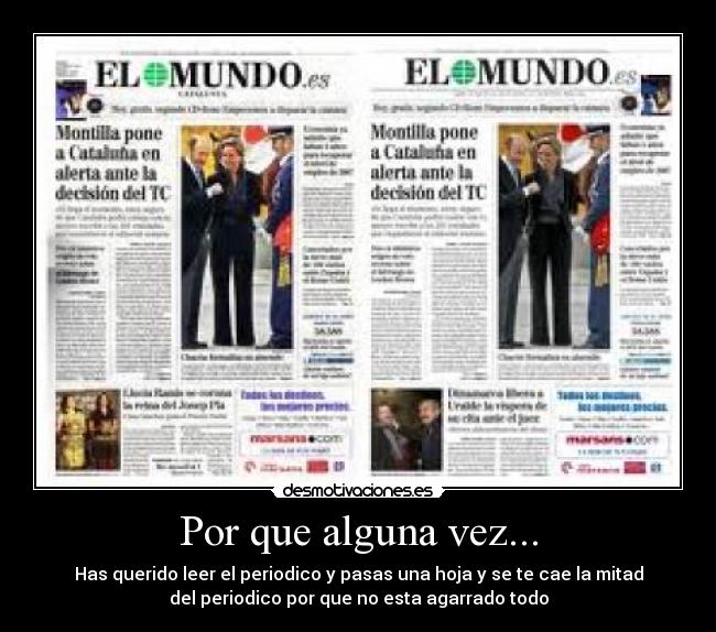 Por que alguna vez... - Has querido leer el periodico y pasas una hoja y se te cae la mitad
del periodico por que no esta agarrado todo