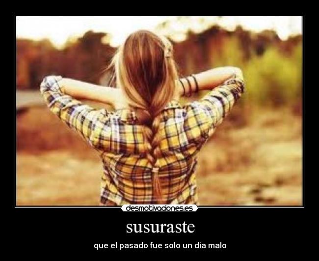 susuraste - que el pasado fue solo un dia malo
