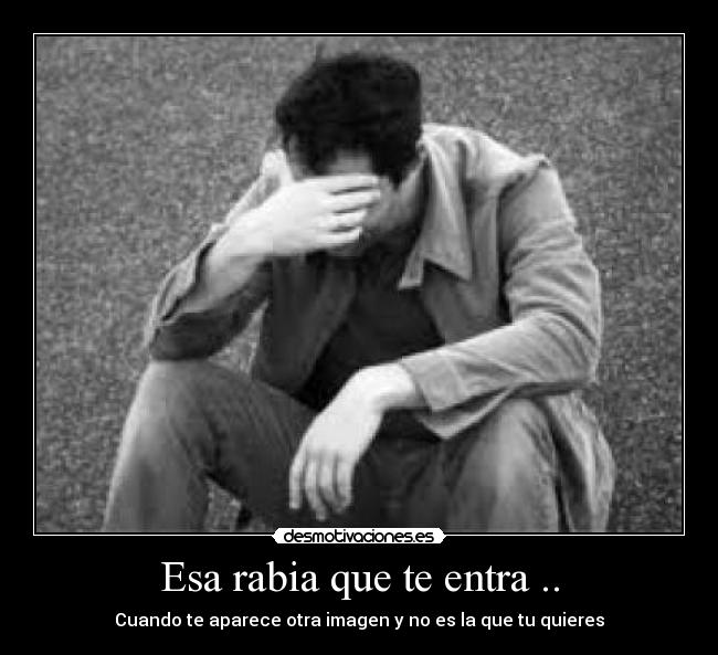 Esa rabia que te entra .. - 