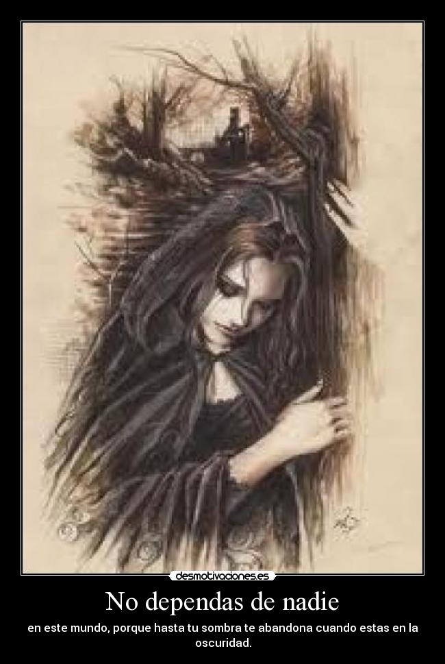 No dependas de nadie - en este mundo, porque hasta tu sombra te abandona cuando estas en la oscuridad.