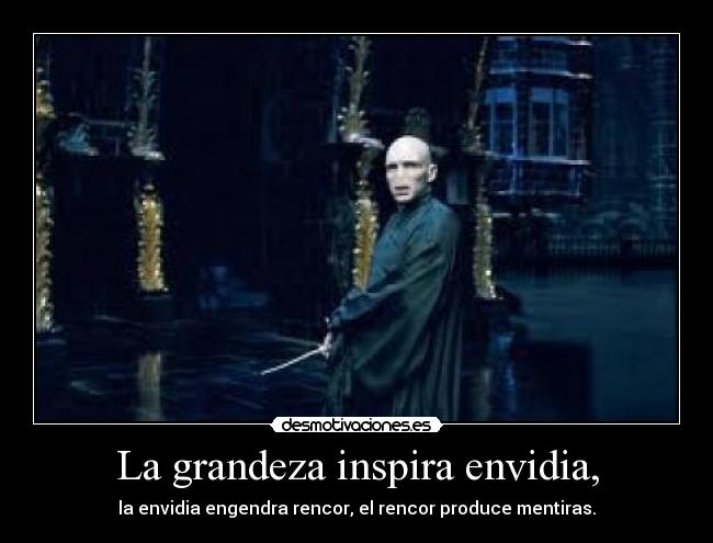 La grandeza inspira envidia, -