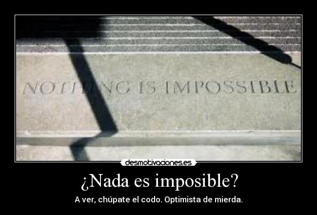 ¿Nada es imposible? - A ver, chúpate el codo. Optimista de mierda.