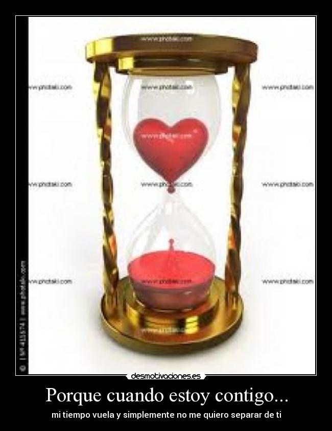 Porque cuando estoy contigo... - mi tiempo vuela y simplemente no me quiero separar de ti