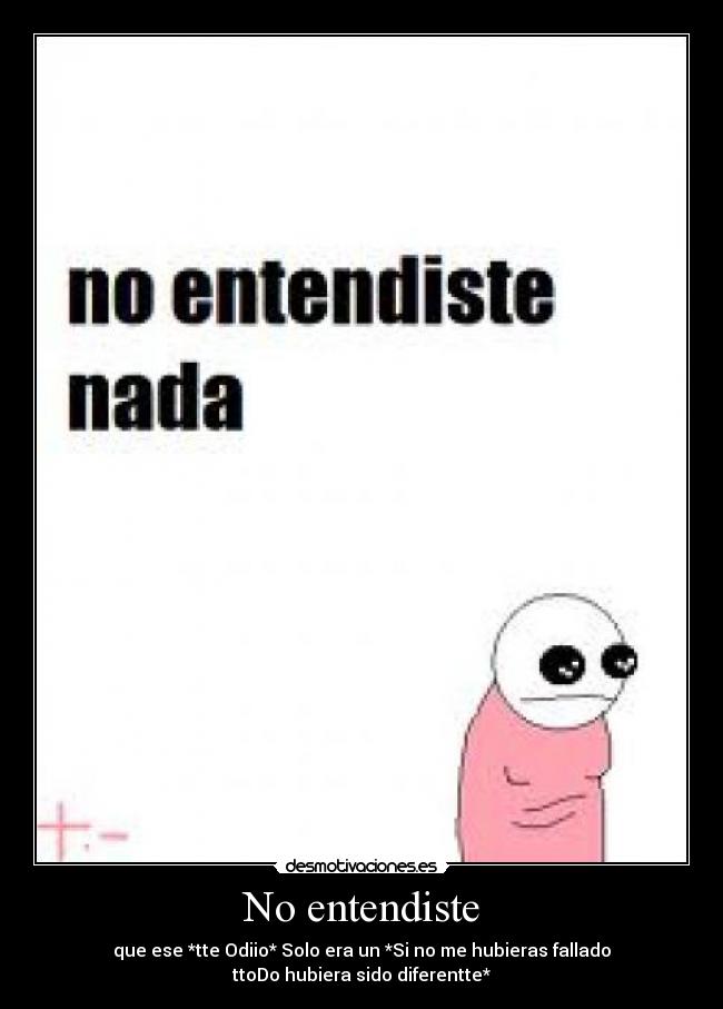 No entendiste - que ese *tte Odiio* Solo era un *Si no me hubieras fallado
ttoDo hubiera sido diferentte*