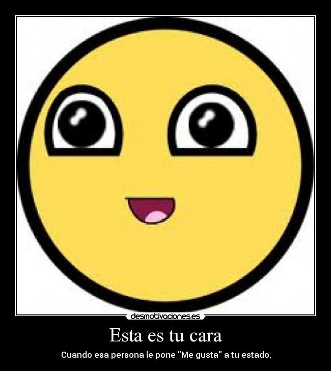 Esta es tu cara - Cuando esa persona le pone Me gusta a tu estado.