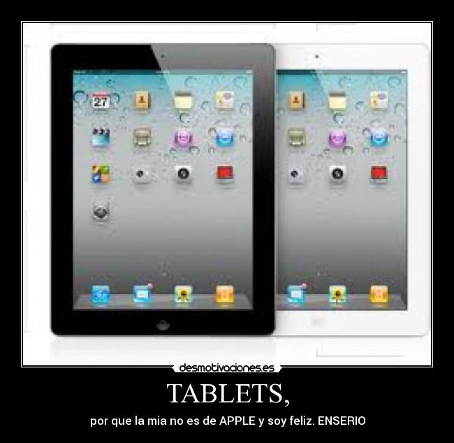 TABLETS, - por que la mia no es de APPLE y soy feliz. ENSERIO