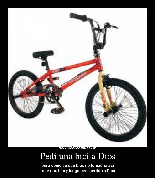 Pedí una bici a Dios - pero como sé que Dios no funciona así
robe una bici y luego pedí perdón a Dios