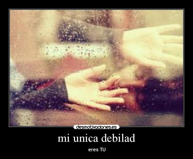 mi unica debilad - eres TU