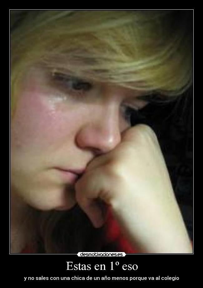 Estas en 1º eso - y no sales con una chica de un año menos porque va al colegio