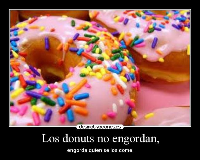 Los donuts no engordan, - engorda quien se los come.
