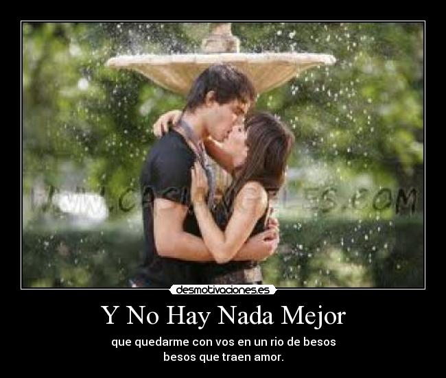 Y No Hay Nada Mejor - que quedarme con vos en un rio de besos
besos que traen amor.