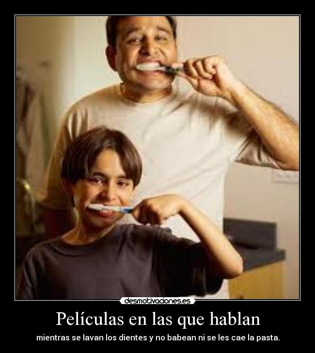 Películas en las que hablan - mientras se lavan los dientes y no babean ni se les cae la pasta.