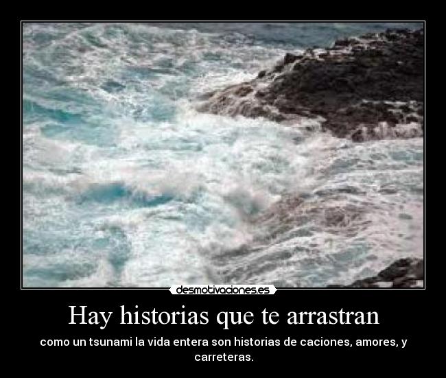 Hay historias que te arrastran - como un tsunami la vida entera son historias de caciones, amores, y carreteras.