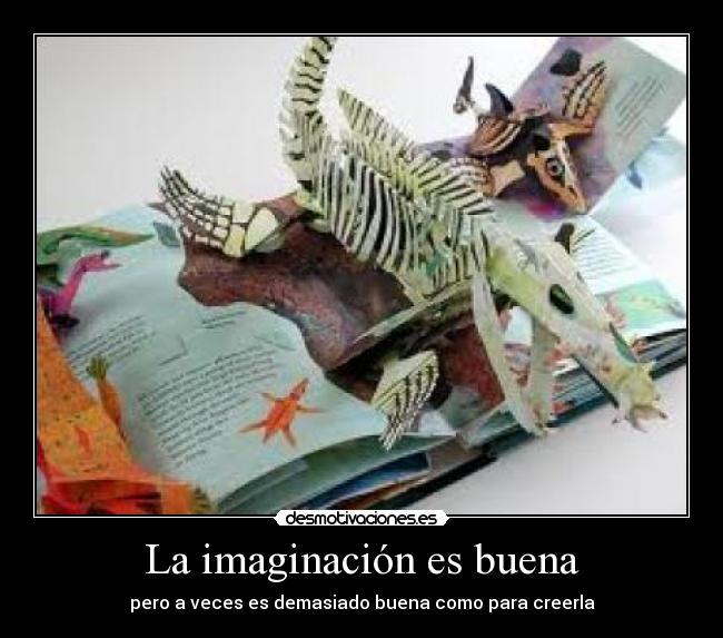 La imaginación es buena - pero a veces es demasiado buena como para creerla