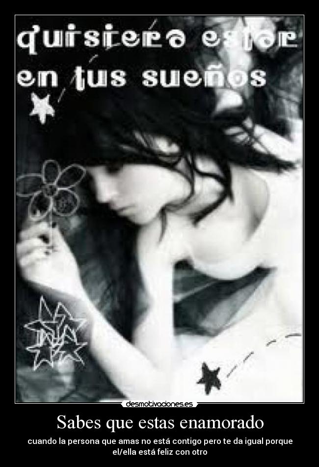 Sabes que estas enamorado - cuando la persona que amas no está contigo pero te da igual porque
el/ella está feliz con otro