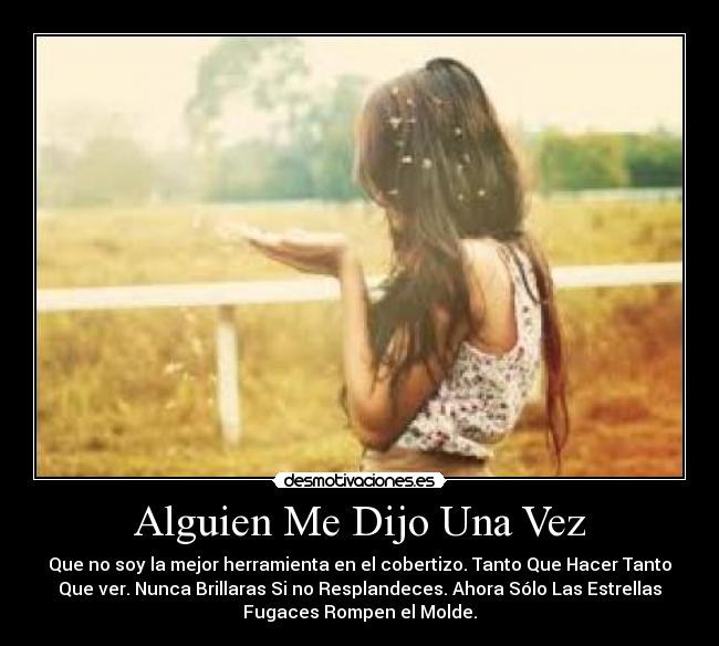 Alguien Me Dijo Una Vez - Que no soy la mejor herramienta en el cobertizo. Tanto Que Hacer Tanto
Que ver. Nunca Brillaras Si no Resplandeces. Ahora Sólo Las Estrellas
Fugaces Rompen el Molde.