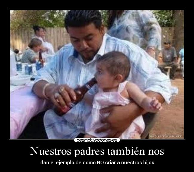 Nuestros padres también nos - dan el ejemplo de cómo NO criar a nuestros hijos
