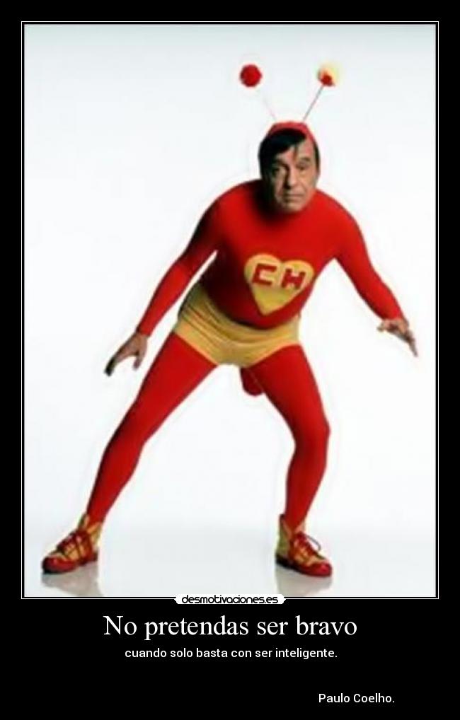 No pretendas ser bravo -