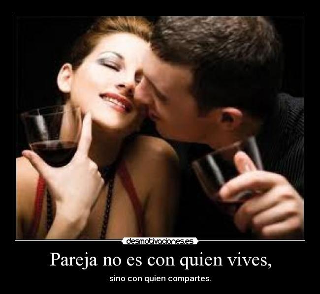 Pareja no es con quien vives, - sino con quien compartes.