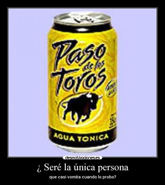 ¿ Seré la única persona - que casi vomita cuando lo probo?