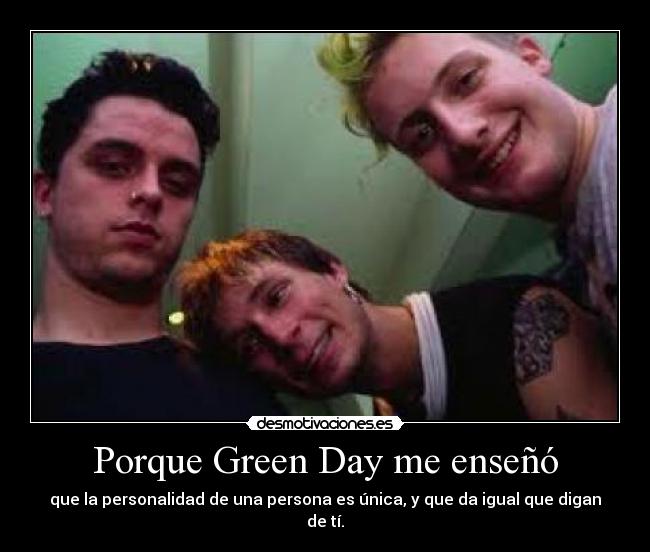 Porque Green Day me enseñó - que la personalidad de una persona es única, y que da igual que digan de tí.