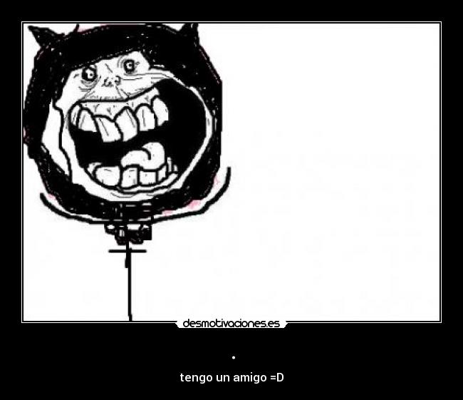 . - tengo un amigo =D