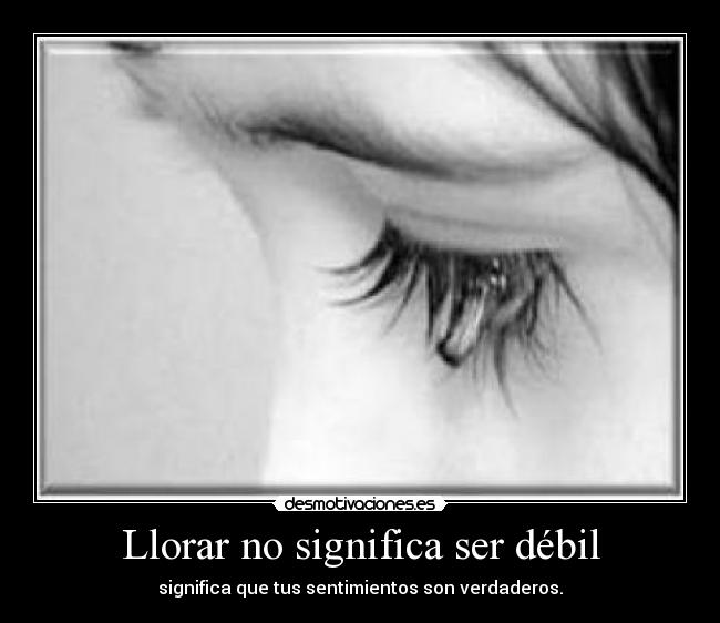 Llorar no significa ser débil - significa que tus sentimientos son verdaderos.
