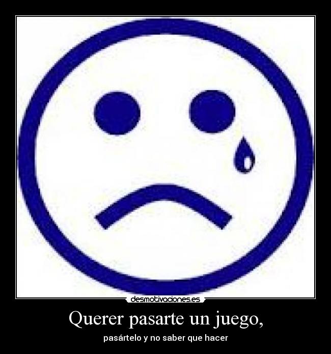 Querer pasarte un juego, - pasártelo y no saber que hacer