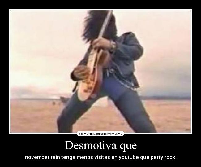 Desmotiva que - november rain tenga menos visitas en youtube que party rock.