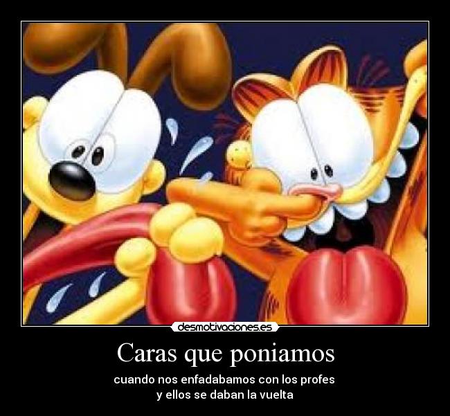 Caras que poniamos - cuando nos enfadabamos con los profes
y ellos se daban la vuelta
