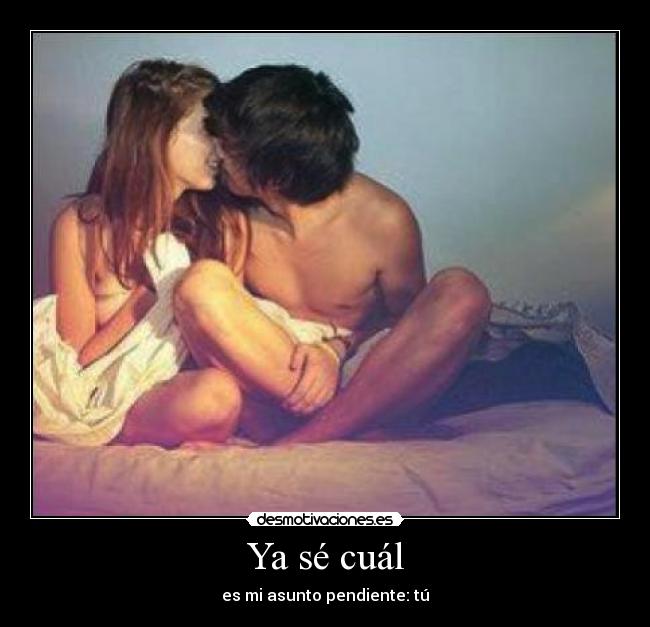 Ya sé cuál - es mi asunto pendiente: tú