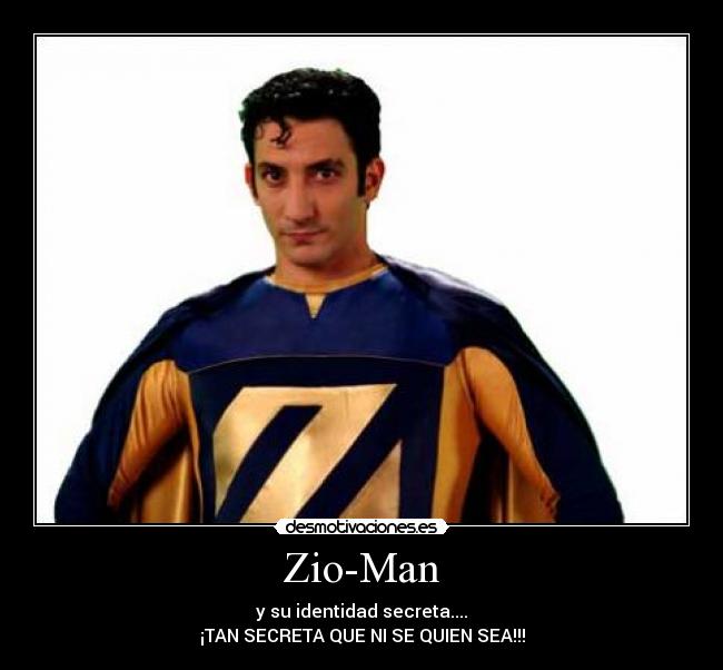 Zio-Man - y su identidad secreta....
¡TAN SECRETA QUE NI SE QUIEN SEA!!!