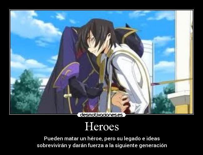 Heroes - Pueden matar un héroe, pero su legado e ideas
sobrevivirán y darán fuerza a la siguiente generación