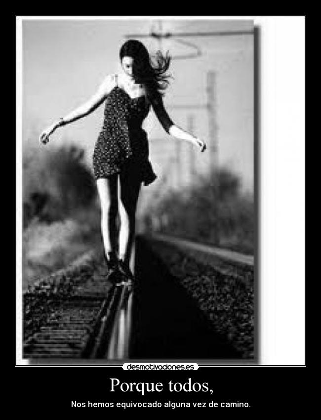Porque todos, - Nos hemos equivocado alguna vez de camino.