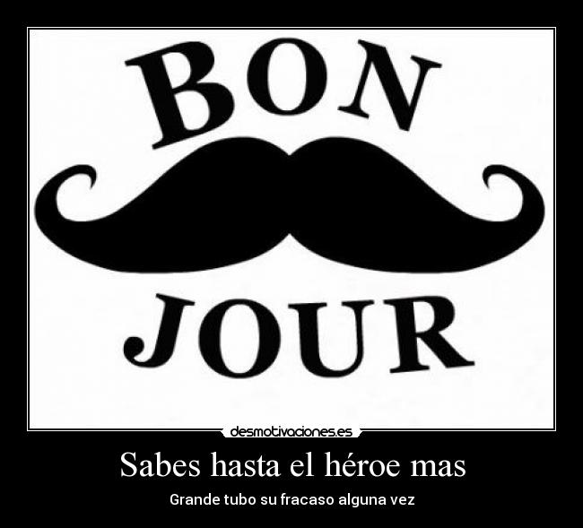 Sabes hasta el héroe mas - Grande tubo su fracaso alguna vez