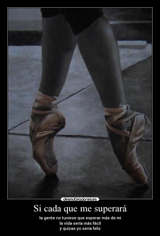 Si cada que me superará - la gente no tuviese que esperar más de mi
la vida sería más fácil
y quizas yo sería feliz