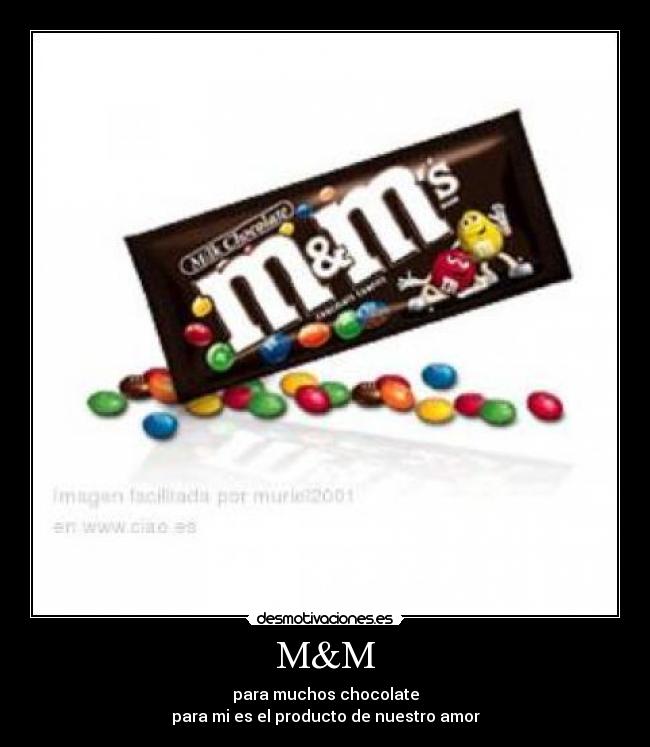 M&M - para muchos chocolate
para mi es el producto de nuestro amor