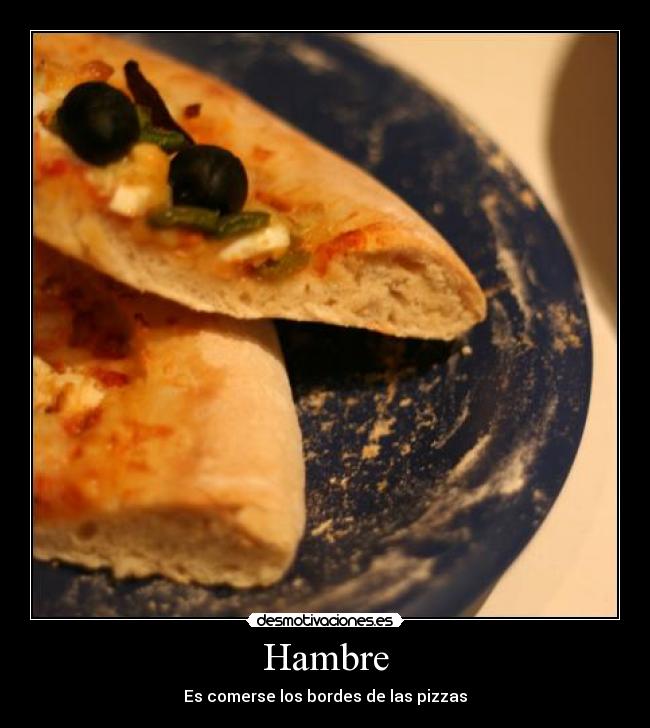 Hambre - Es comerse los bordes de las pizzas